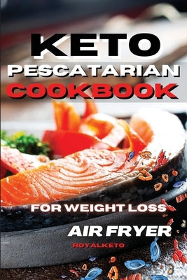 Keto Pescatarian Cookbook for Weight Loss: Lose Weight Almost Effortlessly With The Best Seafood Recipes by Royal Keto