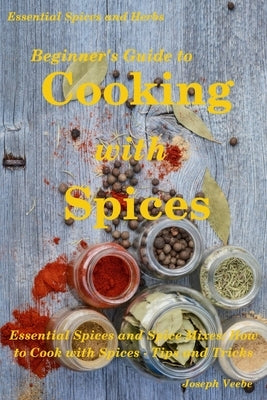 Beginner's Guide to Cooking with Spices by Veebe, Joseph