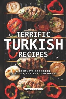 Terrific Turkish Recipes: A Complete Cookbook of Middle Eastern Dish Ideas! by Humphreys, Daniel