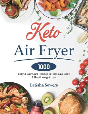 Keto Air Fryer Cookbook: 1000 Easy & Low Carb Recipes to Heal Your Body & Rapid Weight Loss by Sowers, Latisha
