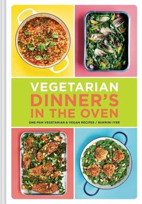Vegetarian Dinner's in the Oven: One-Pan Vegetarian and Vegan Recipes (Vegetarian and Vegan Cookbook, Housewarming Gift) by Iyer, Rukmini