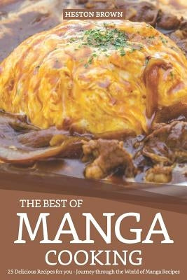 The Best of Manga Cooking: 25 Delicious Recipes for You - Journey Through the World of Manga Recipes by Brown, Heston