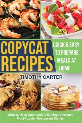 Copycat Recipes: Step-by-Step Cookbook to Making America's Most Popular Restaurant Dishes. Quick and Easy to Prepare Meals at Home. by Carter, Timothy