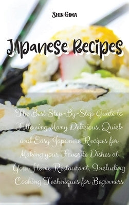 Japanese Recipes: The Best Step-By-Step Guide to Following Many Delicious, Quick and Easy Japanese Recipes for Making your Favorite Dish by Gima, Shin