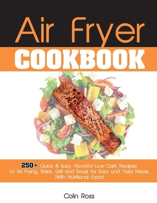 Air Fryer Cookbook: 250+ Quick & Easy, Flavorful Low-Carb Recipes to Air Frying, Bake, Grill and Roast for Easy and Tasty Meals. (With Nut by Colin Ross