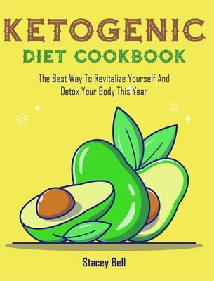 Ketogenic Diet Cookbook: The Best Way To Revitalize Yourself And Detox Your Body This Year by Bell, Stacey