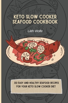 Keto Slow Cooker Seafood Cookbook: 50 easy and healthy Seafood Recipes for your keto slow cooker diet by Wolfe, Lilith