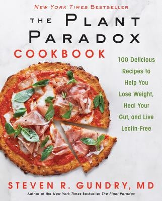 The Plant Paradox Cookbook: 100 Delicious Recipes to Help You Lose Weight, Heal Your Gut, and Live Lectin-Free by Gundry MD, Steven R.