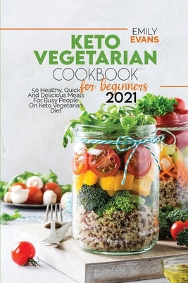 Keto Vegetarian Cookbook For Beginners 2021: 50 Healthy, Quick And Delicious Meals For Busy People On Keto Vegetarian Diet by Evans, Emily