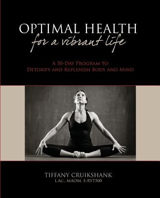 Optimal Health for a Vibrant Life: A 30-Day Program to Detoxify and Replenish Body and Mind by Cruikshank L. Ac, Tiffany