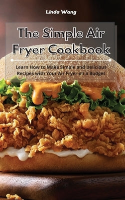 The Simple Air Fryer Cookbook: Learn How to Make Simple and Delicious Recipes with Your Air Fryer on a Budget by Wang, Linda