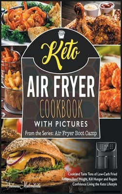 Keto Air Fryer Cookbook with Pictures: Cook and Taste Tens of Low-Carb Fried Recipes. Shed Weight, Kill Hunger and Regain Confidence Living the Keto L by Malcontenta, Sabrina