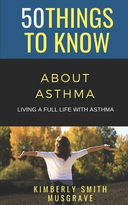 50 Things to Know about Asthma: Living a Full Life with Asthma by To Know, 50 Things