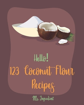 Hello! 123 Coconut Flour Recipes: Best Coconut Flour Cookbook Ever For Beginners [Easy Gluten Free Dairy Free Cookbook, Dairy Free Gluten Free Keto Co by Ingredient