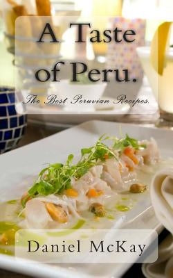 A Taste of Peru.: The Best Peruvian Recipes. by McKay, Daniel