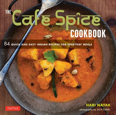 The Cafe Spice Cookbook: 84 Quick and Easy Indian Recipes for Everyday Meals by Nayak, Hari