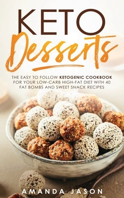 Keto Desserts: The Easy to Follow Ketogenic Cookbook for your Low-Carb High-Fat Diet with 40 Fat Bombs And Sweet Snack Recipes by Jason, Amanda