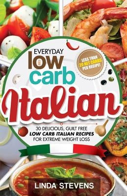 Low Carb Italian Cookbook: 30 Delicious, Guilt Free Low Carb Italian Recipes For Extreme Weight Loss by Stevens, Linda