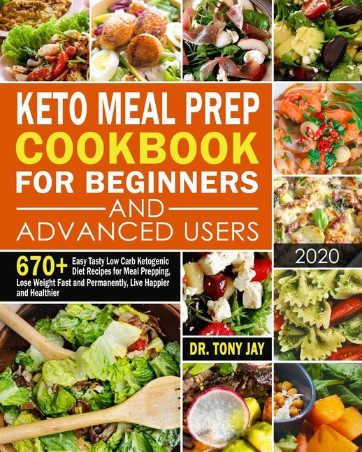 Keto Meal Prep Cookbook for Beginners and Advanced Users: 670+ Easy Tasty Low Carb Ketogenic Diet Recipes for Meal Prepping, Lose Weight Fast and Perm by Jay, Tony