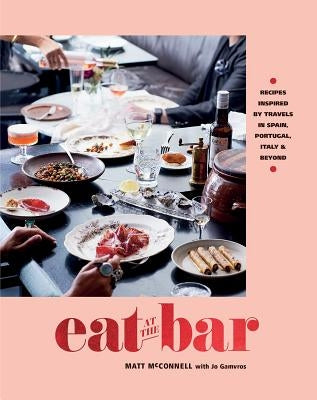 Eat at the Bar: Recipes Inspired by Travels in Spain, Portugal, Italy & Beyond by McConnell, Matt