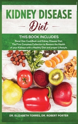 Kidney Disease Diet: This Book Includes: Renal Diet CookBook and Kidney Disease Diet. The First Complete Collection to Restore the Health o by Torres, Elizabeth