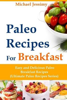 Paleo Recipes For Breakfast Easy and Delicious Paleo Breakfast Recipes (Ultimate Paleo Recipes Series) by Jessimy, Michael