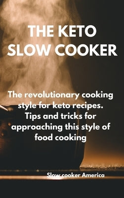 The Keto Slow Cooker: The revolutionary cooking style for keto recipes. Tips and tricks for approaching this style of food cooking Slow by Slow Cooker America