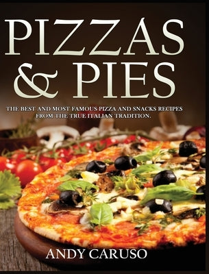 Pizzas and Pies: The Best and Most Famous Pizza and Snacks Recipes from the True Italian Tradition by Caruso, Andy