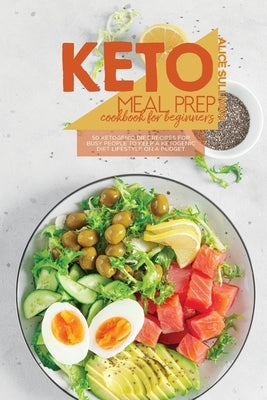 Keto Meal Prep Cookbook For Beginners: 50 Ketogenic Diet Recipes for Busy People To Keep A Ketogenic Diet Lifestyle On A Budget by Sullivan, Alice