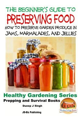 A Beginner's Guide to Preserving Food: How To Preserve Garden Produce In Jams, Marmalades and Jellies by Davidson, John