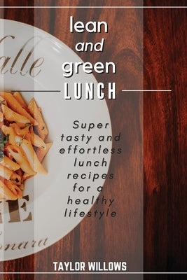 lean and green LUNCH: Super tasty and effortless lunch recipes for a healthy lifestyle by Taylor Willows