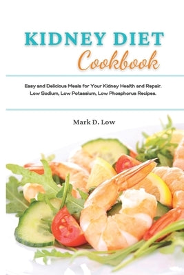 Kidney Diet Cookbook: Easy and Delicious Meals for Your Kidney Health and Repair. Low Sodium, Low Potassium, Low Phosphorus Recipes. by Low, Mark D.