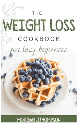 The Weight Loss Cookbook for Lazy Beginners: Healthy Air Fryer Recipes to lose weight Safely, fast and easily. Challenge yourself burning fat with tas by J. Thompson, Morgan