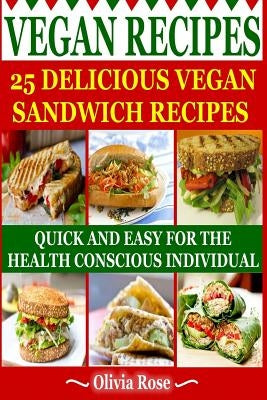 Vegan Recipes - 25 Delicious Vegan Sandwich Recipes: Quick & Easy for the Health Conscious Individual by Rose, Olivia