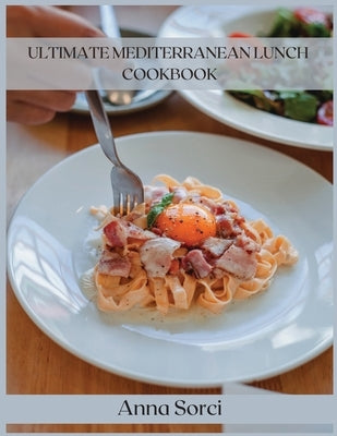 Ultimate Mediterranean Lunch Cookbook: The Best Pasta and Rice Recipes for a Healthy and Genuine Lunch by Sorci, Anna