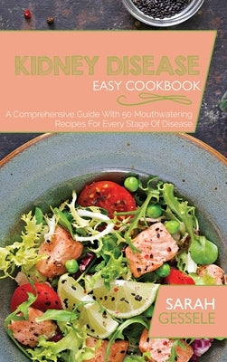 Kidney Disease Easy Cookbook: A Comprehensive Guide With 50 Mouthwatering Recipes For Every Stage Of Disease by Gessele, Sarah