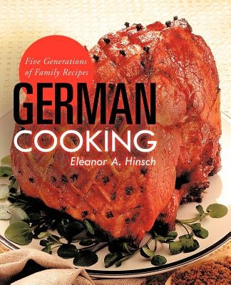 German Cooking: Five Generations of Family Recipes by Hinsch, Eleanor A.