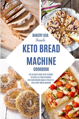 Keto Bread Machine Cookbook: The Ultimate Guide With Pictures To Enjoy All Your Favourite Low Carb Breads, Bagels Pizzas Etc. With Every Bread Mach by Bakery USA