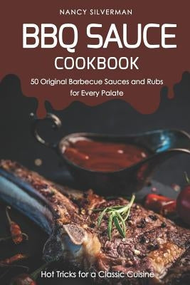 BBQ Sauce Cookbook - 50 Original Barbecue Sauces and Rubs for Every Palate: Hot Tricks for a Classic Cuisine by Silverman, Nancy