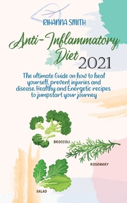 Anti-Inflammatory Diet 2021: The ultimate Guide on how to heal yourself, prevent injuries and disease. Healthy and Energetic recipes to jumpstart y by Smith, Rihanna