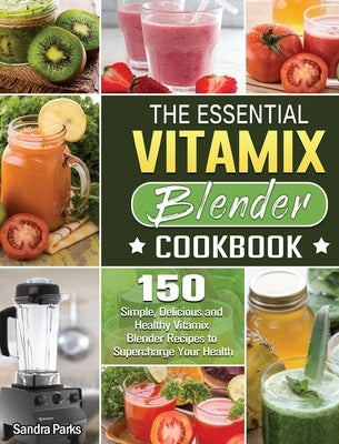The Essential Vitamix Blender Cookbook: 150 Simple, Delicious and Healthy Vitamix Blender Recipes to Supercharge Your Health by Parks, Sandra