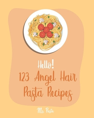 Hello! 123 Angel Hair Pasta Recipes: Best Angel Hair Pasta Cookbook Ever For Beginners [Spaghetti Squash Cookbook, Zucchini Noodle Recipes, Seafood Pa by Pasta