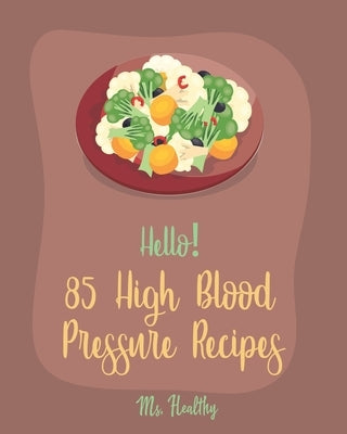 Hello! 85 High Blood Pressure Recipes: Best High Blood Pressure Cookbook Ever For Beginners [Thai Curry Recipe, Salsa And Tacos Cookbook, Low Fat Low by Healthy