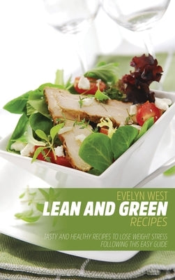 Lean and Green Recipes: Tasty and Healthy Recipes to Lose Weight Stress Following this Easy Guide by West, Evelyn