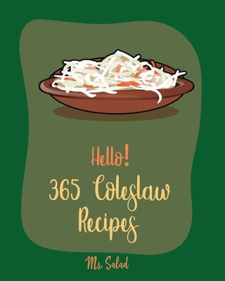 Hello! 365 Coleslaw Recipes: Best Coleslaw Cookbook Ever For Beginners [Cold Salad Cookbook, Best Salad Dressing Recipes, Asian Salad Cookbook, Cho by Salad