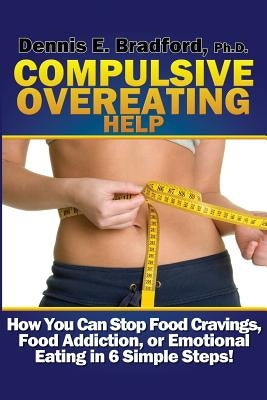 Compulsive Overeating Help: How to Stop Food Cravings, Food Addiction, or Emotional Eating in 6 Simple Steps! by Bradford Ph. D., Dennis E.