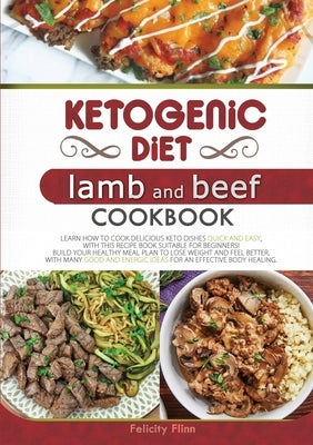 Ketogenic Diet Lamb and Beef Cookbook: Learn How to Cook Delicious Keto Dishes Quick and Easy, with This Recipe Book Suitable for Beginners! Build You by Flinn, Felicity