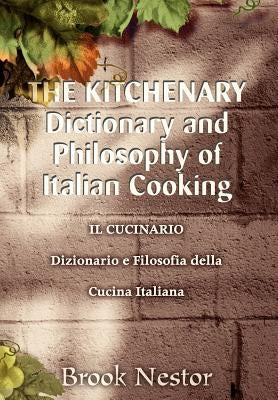 THE KITCHENARY Dictionary and Philosophy of Italian Cooking: IL CUCINARIO Dizionario e Filosofia della Cucina Italiana by Nestor, Brook