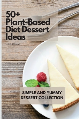 50+ Plant-Based Diet Dessert Ideas: Simple and Yummy Dessert Collection by Gorman, Luke