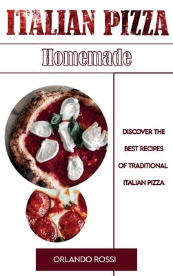 Italian Pizza Homemade Discover the Best Recipes of Traditional Italian Pizza by Rossi, Orlando